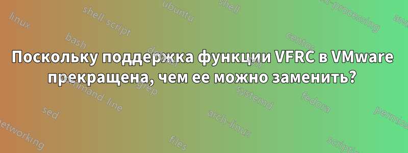 Поскольку поддержка функции VFRC в VMware прекращена, чем ее можно заменить?