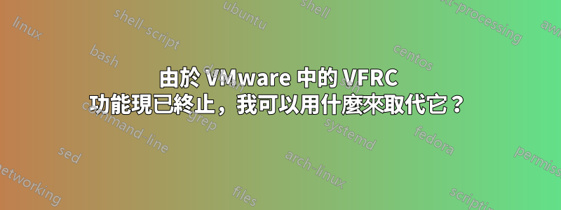 由於 VMware 中的 VFRC 功能現已終止，我可以用什麼來取代它？