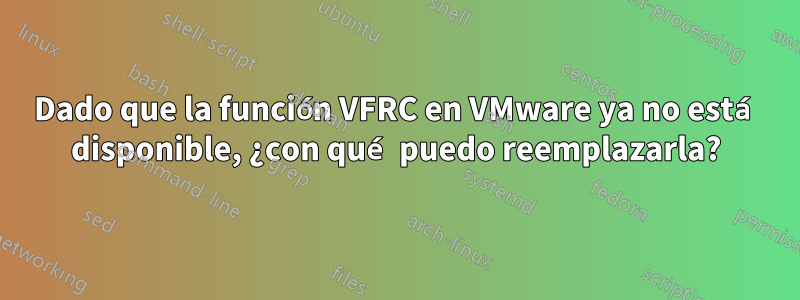 Dado que la función VFRC en VMware ya no está disponible, ¿con qué puedo reemplazarla?