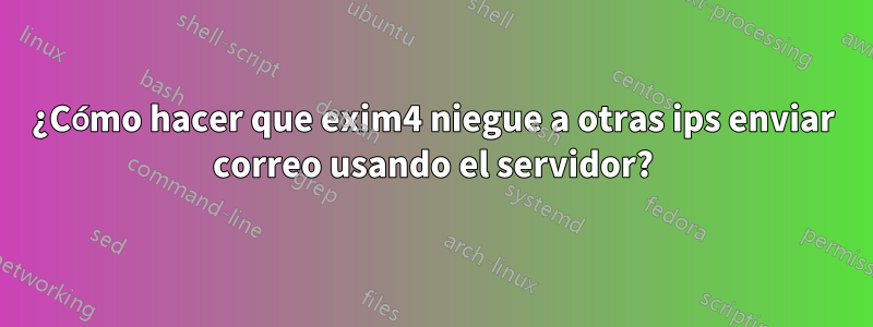 ¿Cómo hacer que exim4 niegue a otras ips enviar correo usando el servidor?