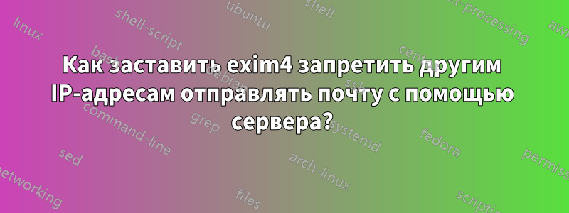Как заставить exim4 запретить другим IP-адресам отправлять почту с помощью сервера?