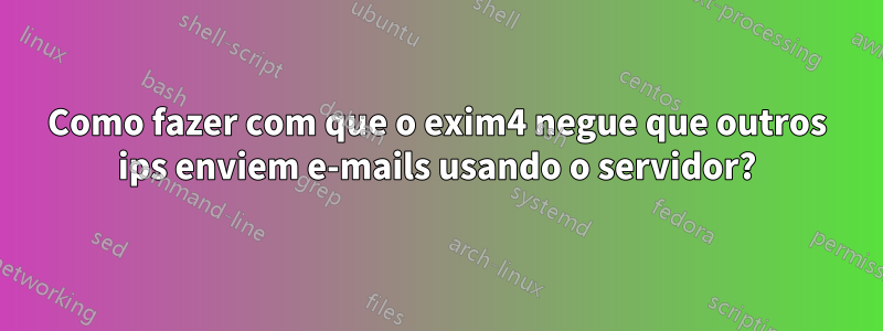Como fazer com que o exim4 negue que outros ips enviem e-mails usando o servidor?