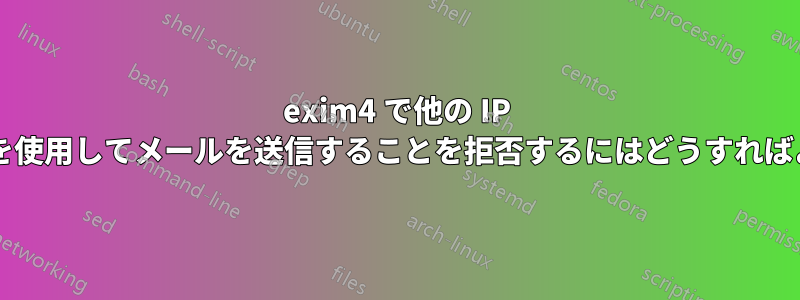 exim4 で他の IP がサーバーを使用してメールを送信することを拒否するにはどうすればよいですか?