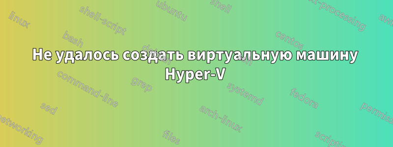 Не удалось создать виртуальную машину Hyper-V