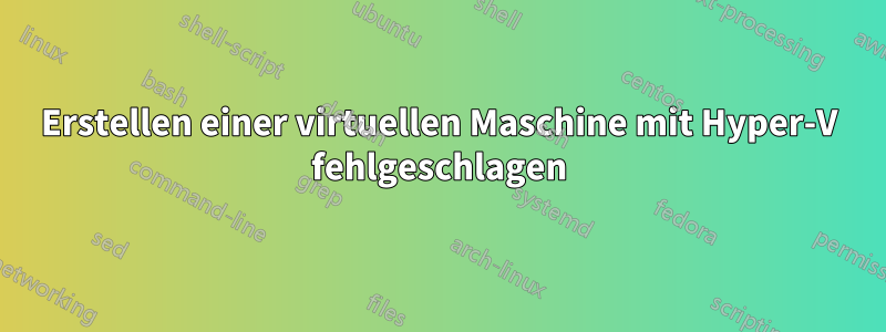 Erstellen einer virtuellen Maschine mit Hyper-V fehlgeschlagen