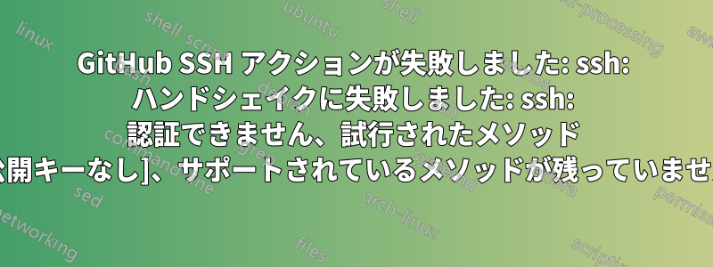 GitHub SSH アクションが失敗しました: ssh: ハンドシェイクに失敗しました: ssh: 認証できません、試行されたメソッド [公開キーなし]、サポートされているメソッドが残っていません