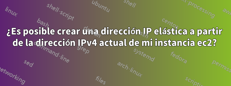 ¿Es posible crear una dirección IP elástica a partir de la dirección IPv4 actual de mi instancia ec2?