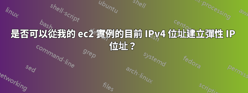 是否可以從我的 ec2 實例的目前 IPv4 位址建立彈性 IP 位址？