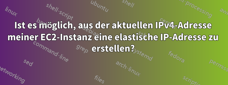 Ist es möglich, aus der aktuellen IPv4-Adresse meiner EC2-Instanz eine elastische IP-Adresse zu erstellen?