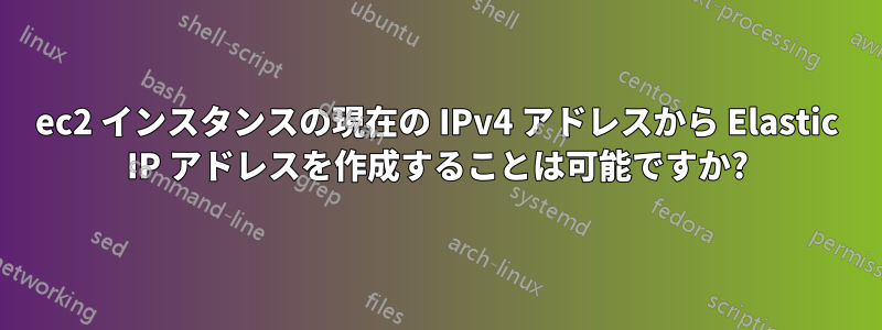 ec2 インスタンスの現在の IPv4 アドレスから Elastic IP アドレスを作成することは可能ですか?