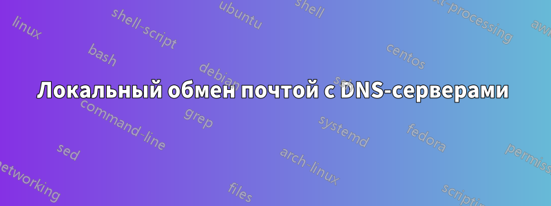 Локальный обмен почтой с DNS-серверами