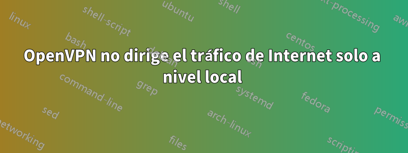 OpenVPN no dirige el tráfico de Internet solo a nivel local