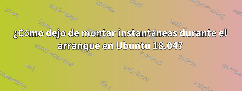 ¿Cómo dejo de montar instantáneas durante el arranque en Ubuntu 18.04?