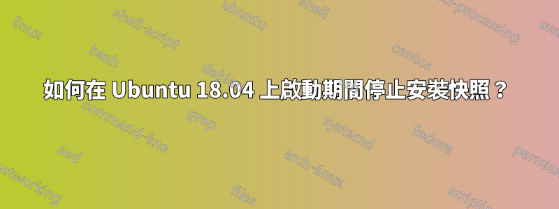 如何在 Ubuntu 18.04 上啟動期間停止安裝快照？