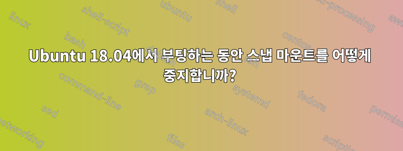 Ubuntu 18.04에서 부팅하는 동안 스냅 마운트를 어떻게 중지합니까?