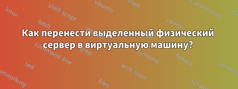 Как перенести выделенный физический сервер в виртуальную машину?