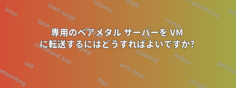 専用のベアメタル サーバーを VM に転送するにはどうすればよいですか?