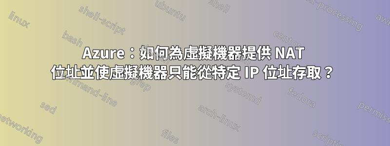 Azure：如何為虛擬機器提供 NAT 位址並使虛擬機器只能從特定 IP 位址存取？