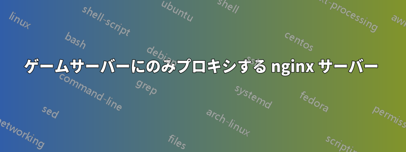 ゲームサーバーにのみプロキシする nginx サーバー