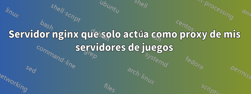 Servidor nginx que solo actúa como proxy de mis servidores de juegos