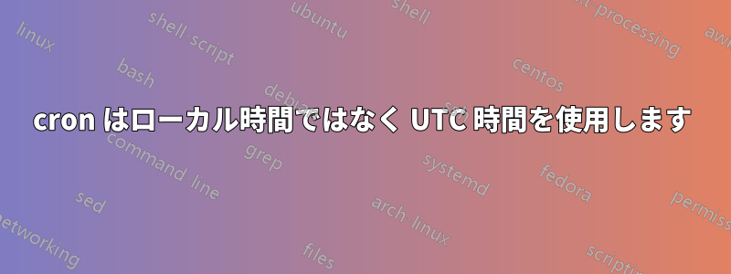 cron はローカル時間ではなく UTC 時間を使用します