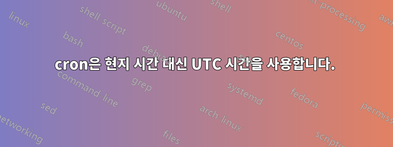 cron은 현지 시간 대신 UTC 시간을 사용합니다.