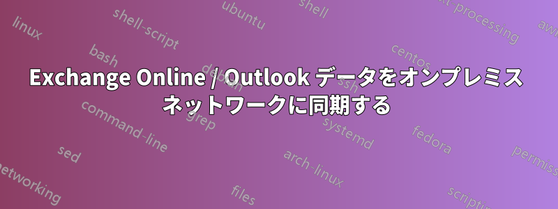 Exchange Online / Outlook データをオンプレミス ネットワークに同期する