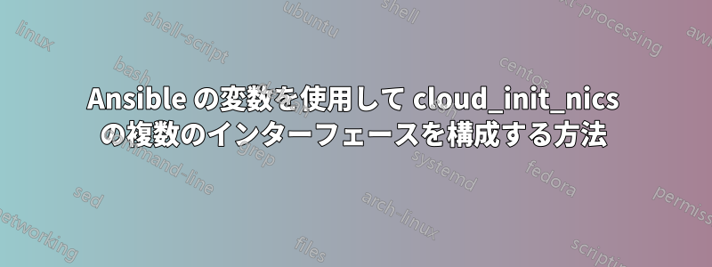 Ansible の変数を使用して cloud_init_nics の複数のインターフェースを構成する方法