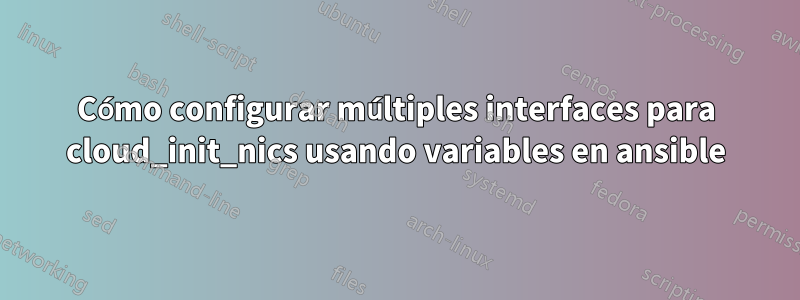 Cómo configurar múltiples interfaces para cloud_init_nics usando variables en ansible