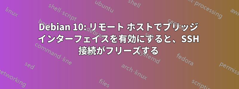 Debian 10: リモート ホストでブリッジ インターフェイスを有効にすると、SSH 接続がフリーズする