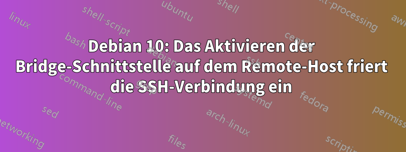 Debian 10: Das Aktivieren der Bridge-Schnittstelle auf dem Remote-Host friert die SSH-Verbindung ein