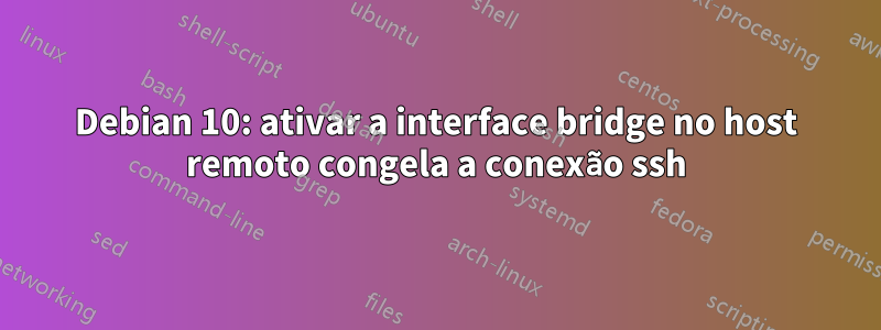 Debian 10: ativar a interface bridge no host remoto congela a conexão ssh