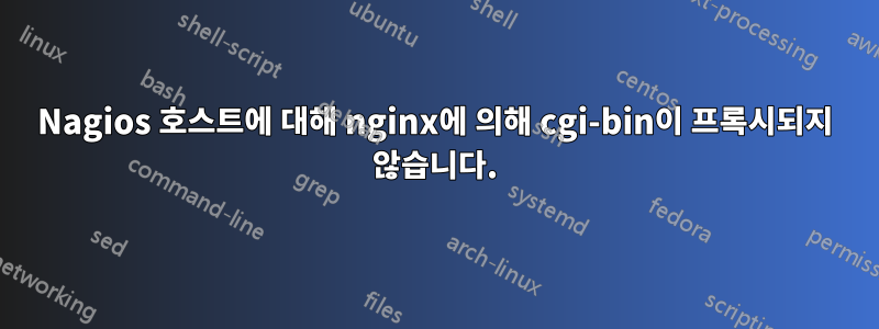 Nagios 호스트에 대해 nginx에 의해 cgi-bin이 프록시되지 않습니다.