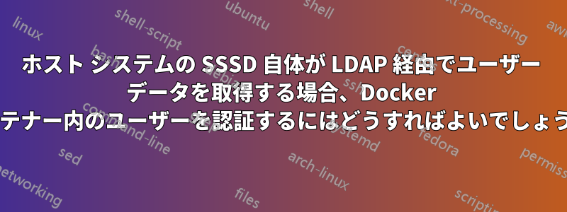 ホスト システムの SSSD 自体が LDAP 経由でユーザー データを取得する場合、Docker コンテナー内のユーザーを認証するにはどうすればよいでしょうか?