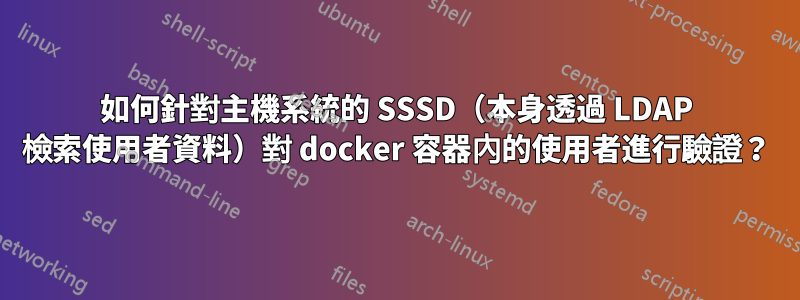 如何針對主機系統的 SSSD（本身透過 LDAP 檢索使用者資料）對 docker 容器內的使用者進行驗證？