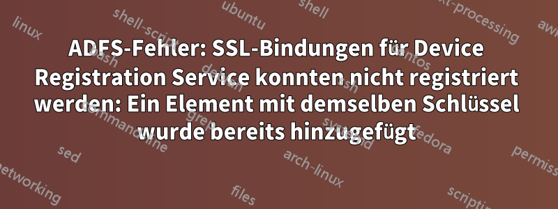 ADFS-Fehler: SSL-Bindungen für Device Registration Service konnten nicht registriert werden: Ein Element mit demselben Schlüssel wurde bereits hinzugefügt