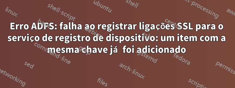 Erro ADFS: falha ao registrar ligações SSL para o serviço de registro de dispositivo: um item com a mesma chave já foi adicionado