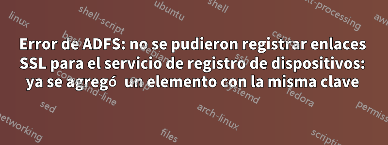 Error de ADFS: no se pudieron registrar enlaces SSL para el servicio de registro de dispositivos: ya se agregó un elemento con la misma clave