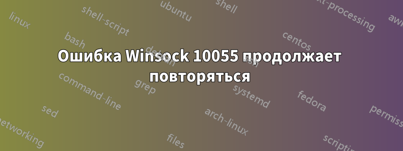 Ошибка Winsock 10055 продолжает повторяться