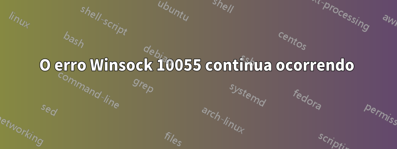 O erro Winsock 10055 continua ocorrendo