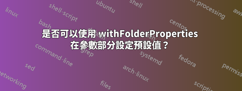 是否可以使用 withFolderProperties 在參數部分設定預設值？