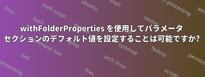 withFolderProperties を使用してパラメータ セクションのデフォルト値を設定することは可能ですか?