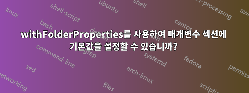 withFolderProperties를 사용하여 매개변수 섹션에 기본값을 설정할 수 있습니까?