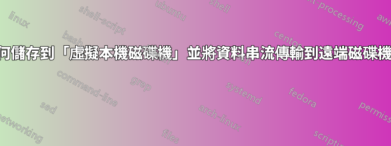 如何儲存到「虛擬本機磁碟機」並將資料串流傳輸到遠端磁碟機？ 