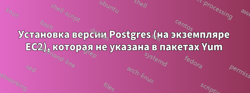 Установка версии Postgres (на экземпляре EC2), которая не указана в пакетах Yum