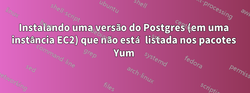 Instalando uma versão do Postgres (em uma instância EC2) que não está listada nos pacotes Yum