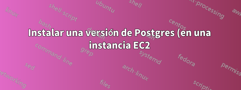 Instalar una versión de Postgres (en una instancia EC2) que no figura en los paquetes de Yum