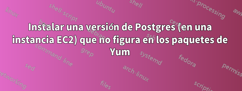 Instalar una versión de Postgres (en una instancia EC2) que no figura en los paquetes de Yum