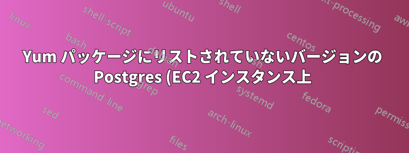 Yum パッケージにリストされていないバージョンの Postgres (EC2 インスタンス上) をインストールする