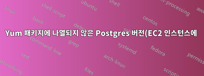 Yum 패키지에 나열되지 않은 Postgres 버전(EC2 인스턴스에) 설치